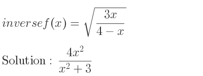 The inverse of f(x)=sqrt((3x)/(4-x)) is (4x^2)/(x^2+3)